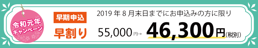 令和キャンペーン：2019年8月までにお申込みの方に限り55,000円が46,300円税別で受講していただけます。
